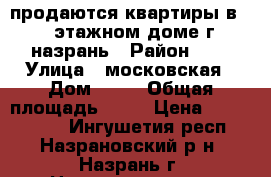 продаются квартиры в 10 этажном доме г назрань › Район ­ 0 › Улица ­ московская › Дом ­ 42 › Общая площадь ­ 59 › Цена ­ 2 047 000 - Ингушетия респ., Назрановский р-н, Назрань г. Недвижимость » Квартиры продажа   